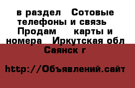  в раздел : Сотовые телефоны и связь » Продам sim-карты и номера . Иркутская обл.,Саянск г.